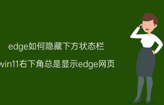 edge如何隐藏下方状态栏 win11右下角总是显示edge网页？